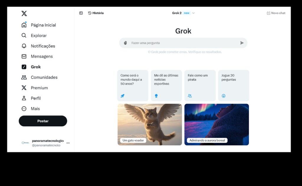 Imagem mostrando a interface do 'Grok' sendo acessada pela plataforma do X(Twitter). No lado esquerdo, há um menu com várias opções: Página Inicial, Explorar, Notificações, Mensagens, Grok, Comunidades, Premium, Perfil e Mais. Há também um botão 'Postar' e um nome de usuário '@panoramatecnolo'. No centro da tela, há uma barra de pesquisa com o texto 'Fazer uma pergunta' e uma nota dizendo 'O Grok pode cometer erros. Verifique os resultados.' Abaixo, há várias opções de perguntas e atividades, incluindo 'Como será o mundo daqui a 50 anos?', 'Me dê as últimas notícias esportivas', 'Fale como um pirata', 'Jogue 20 perguntas', 'Um gato voador' (com uma imagem de um gato com asas) e 'Admirando a aurora boreal' (com uma imagem de uma pessoa olhando para a aurora boreal). Créditos: reprodução X.